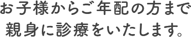 お子様からご年配の方まで親身に診療をいたします